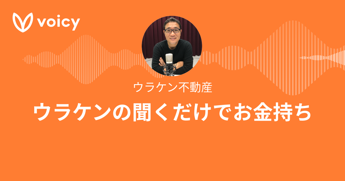 ウラケン不動産「ウラケンの聞くだけでお金持ち」/ Voicy - 音声