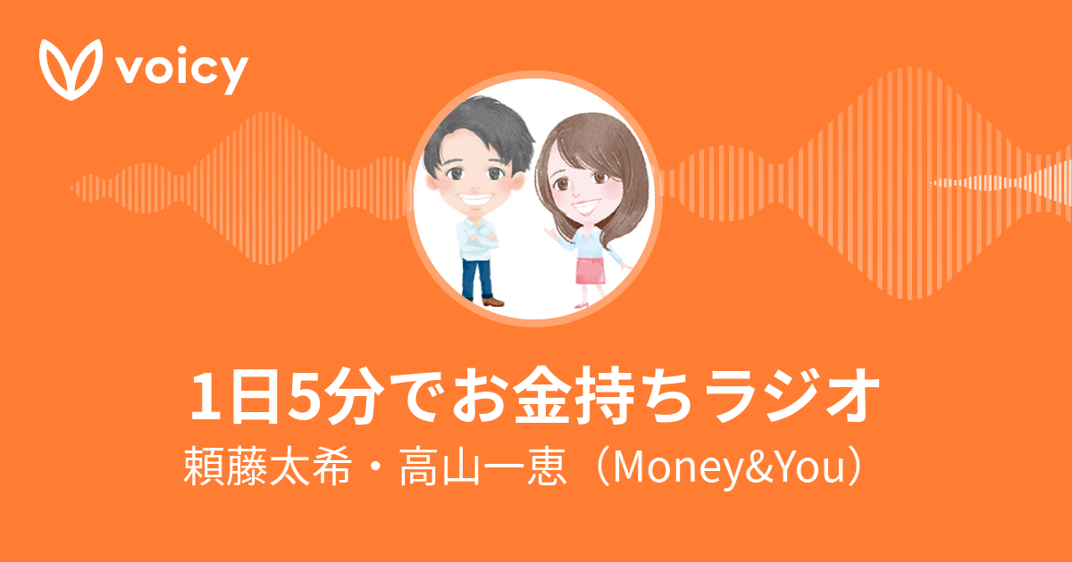 頼藤太希・高山一恵（Money&You）「1日5分でお金持ちラジオ」/ Voicy