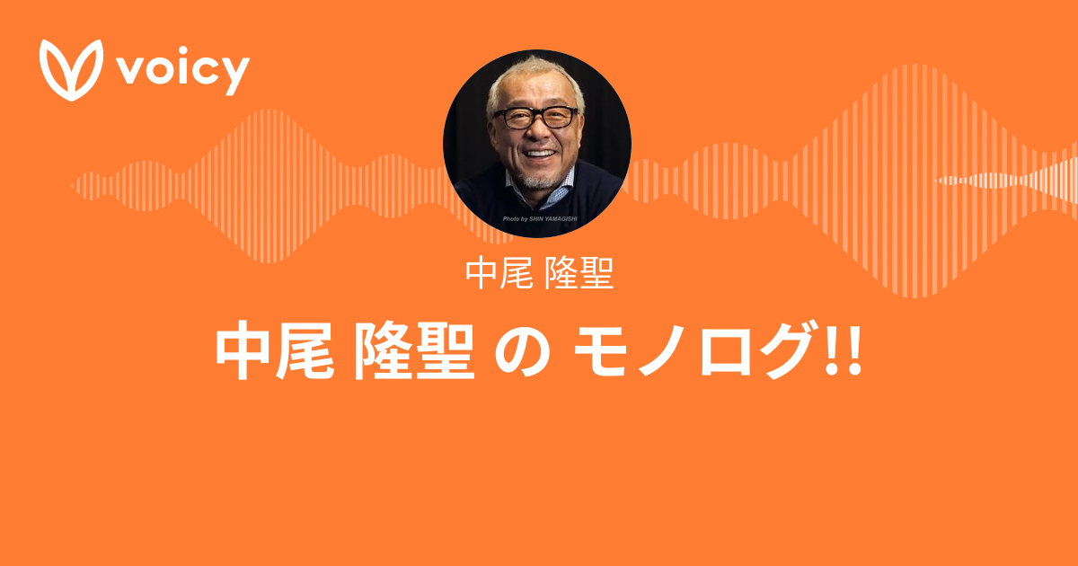 中尾 隆聖「中尾 隆聖 の モノログ!!」/ Voicy - 音声プラットフォーム