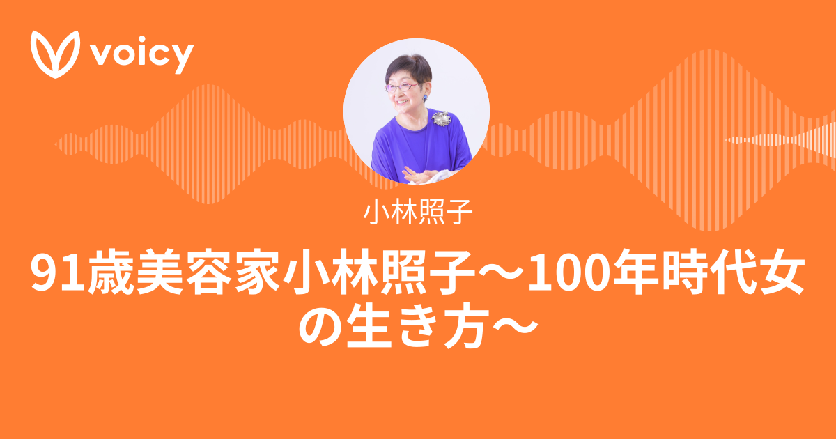 小林照子「90歳美容家小林照子〜100年時代女の生き方〜」/ Voicy