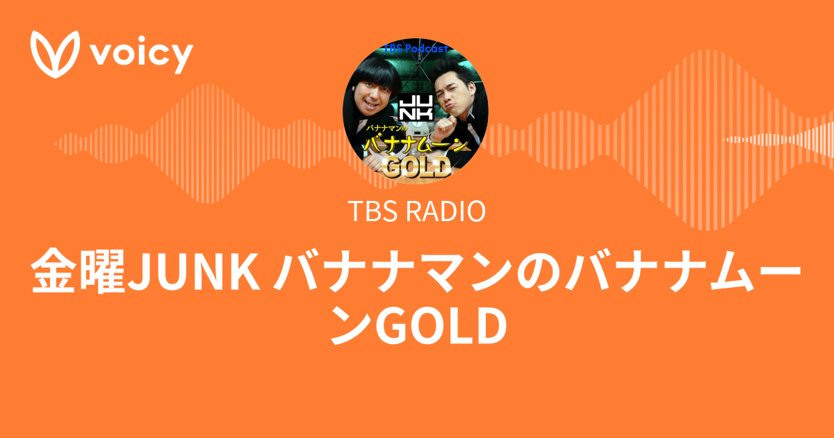 TBS RADIO「金曜JUNK バナナマンのバナナムーンGOLD」/ Voicy