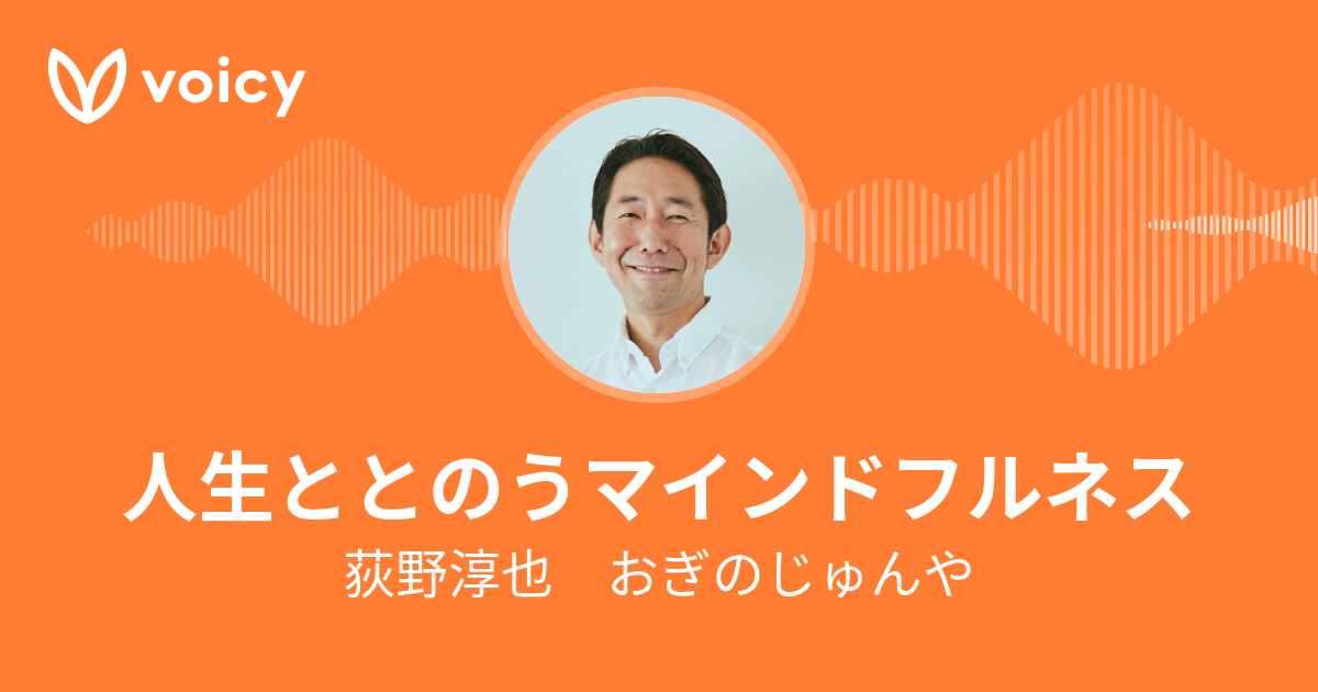 荻野淳也 おぎのじゅんや「人生ととのうマインドフルネス」/ Voicy - 音声プラットフォーム