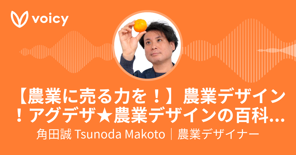 角田誠 Tsunoda Makoto｜農業デザイナー「【農業に売る力を！】農業デザイン！アグデザ★農業デザインの百科事典★」/ Voicy