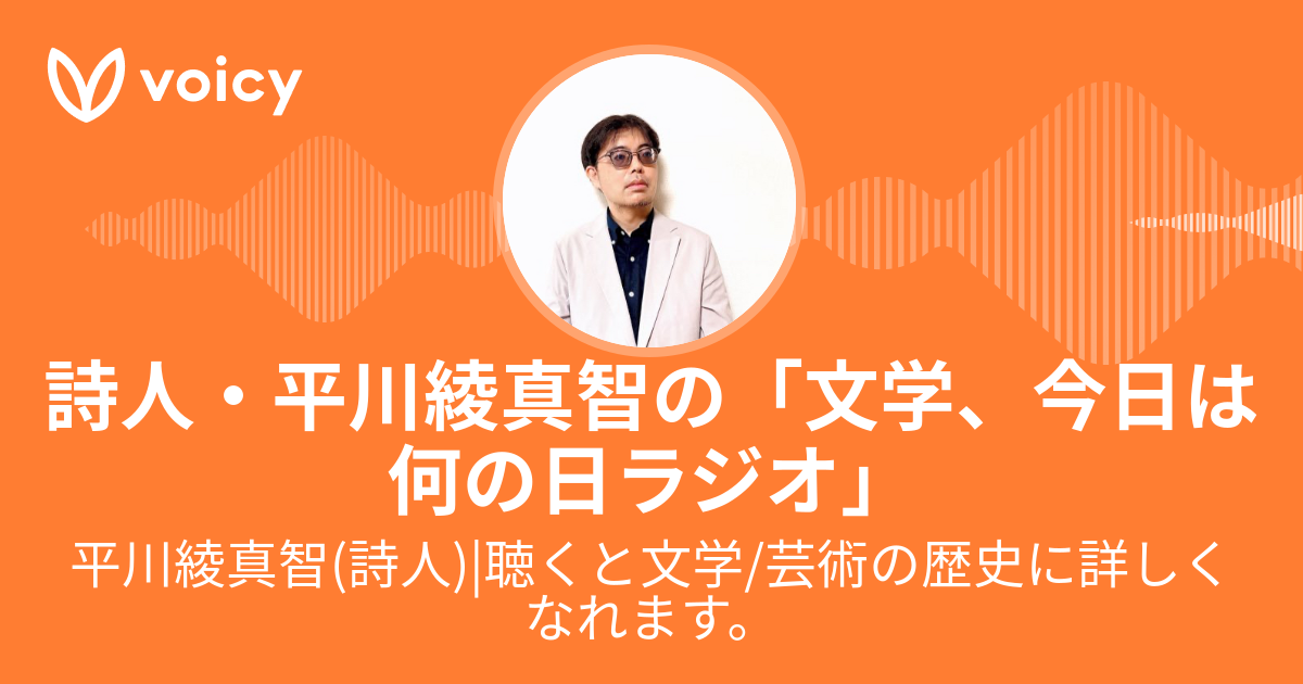 平川綾真智(詩人)聴くと文学/芸術の歴史に詳しくなれます。「詩人・平川綾真智の「文学、今日は何の日ラジオ」」/ Voicy 音声プラットフォーム
