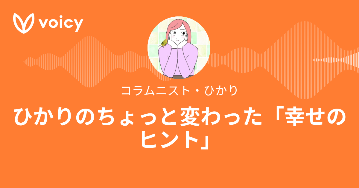 コラムニスト・ひかり「ひかりのちょっと変わった「幸せのヒント」」/ Voicy 音声プラットフォーム