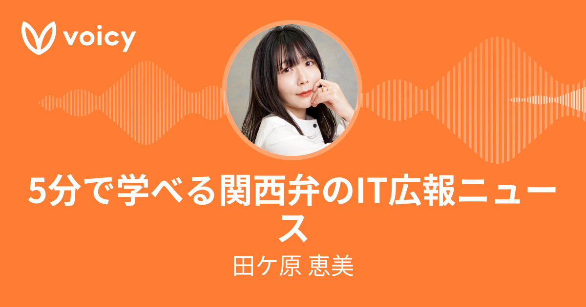 田ケ原 恵美 - 広報PR「5分で学べる関西弁のITニュース」/ Voicy - 音声プラットフォーム