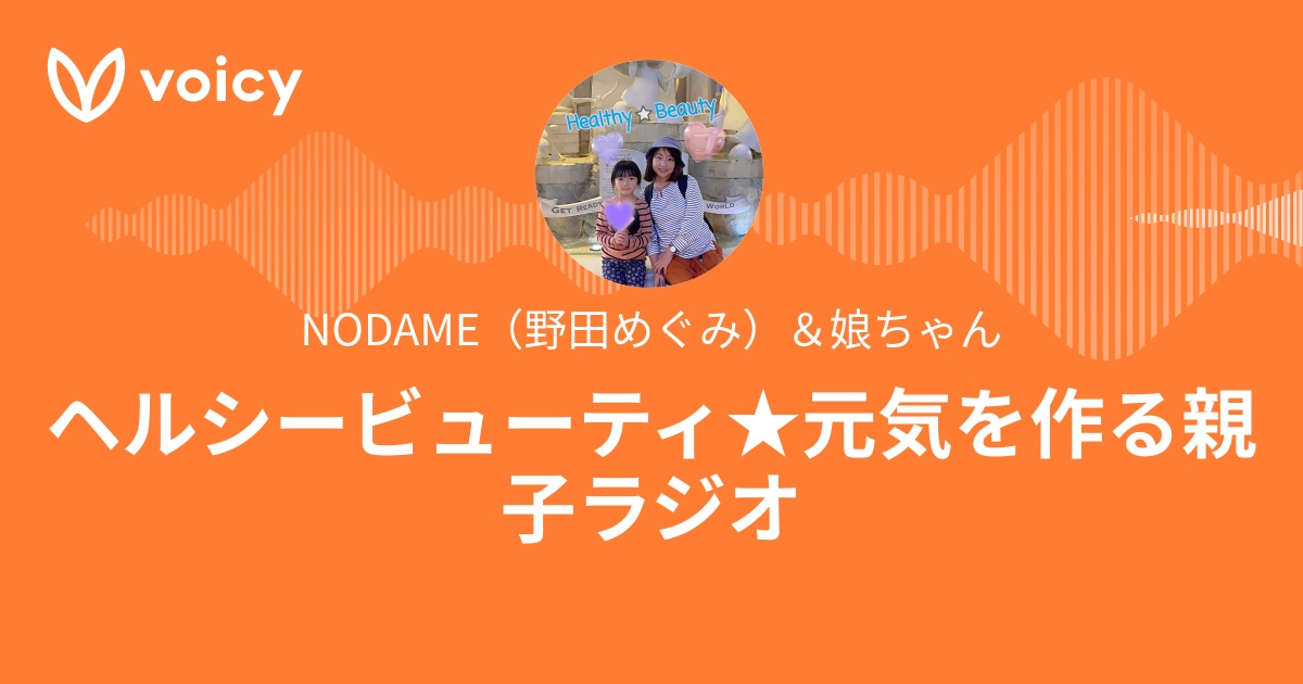 Nodame 野田めぐみ 娘ちゃん ヘルシービューティ 元気を作ろう Voicy 音声プラットフォーム