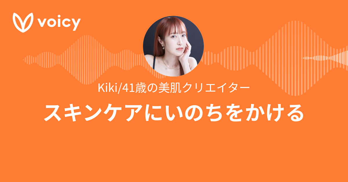 Kiki/41歳の美肌クリエイター「スキンケアにいのちをかける」/ Voicy