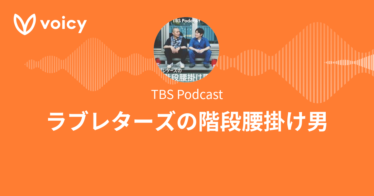 TBS Podcast「ラブレターズの階段腰掛け男」/ Voicy - 音声プラットフォーム