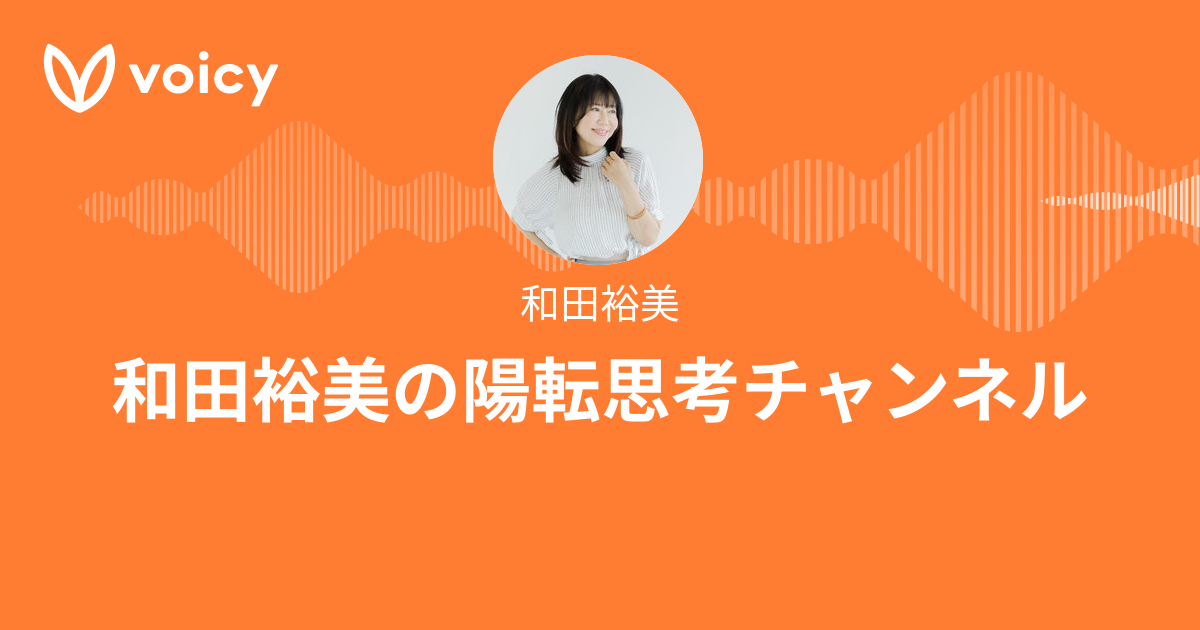 和田裕美「和田裕美の陽転思考チャンネル」/ Voicy - 音声プラットフォーム