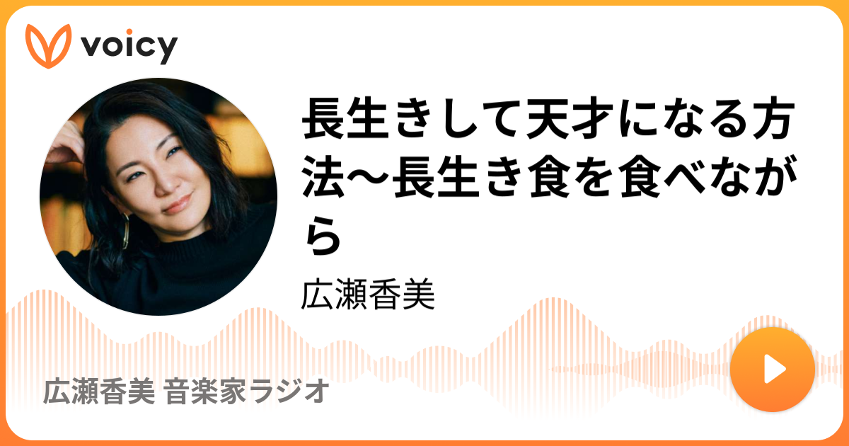 長生きして天才になる方法 長生き食を食べながら 広瀬香美 広瀬香美の 聞くサプリ Voicy 音声プラットフォーム