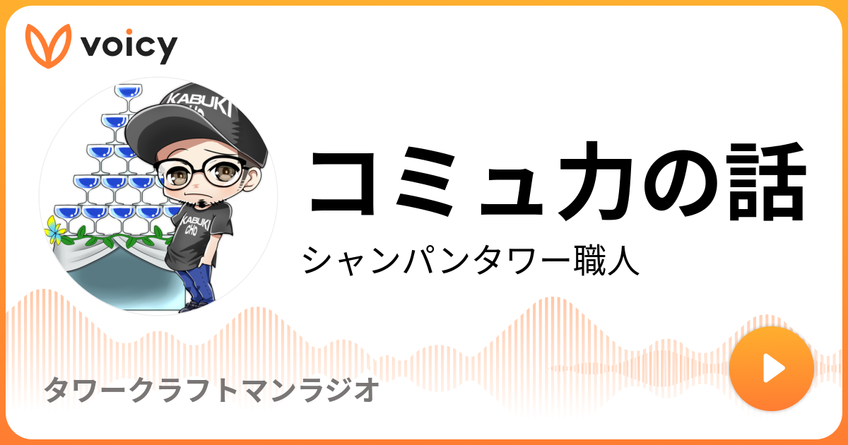 コミュ力の話 シャンパンタワー職人 タワークラフトマンラジオ Voicy 音声プラットフォーム