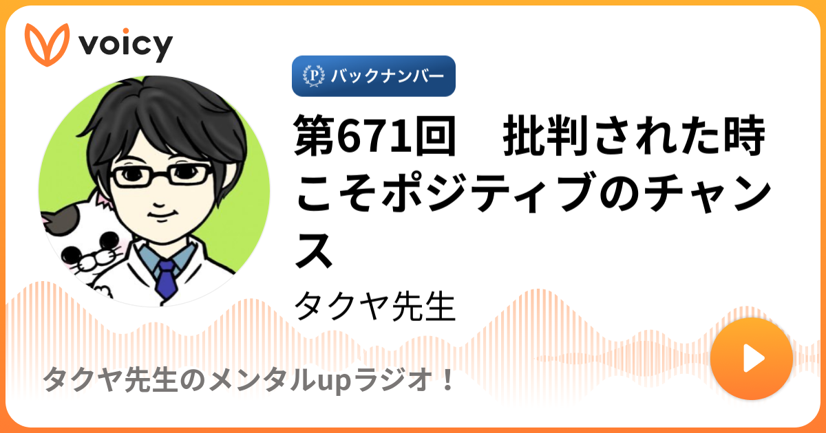 第671回 批判された時こそポジティブのチャンス タクヤ先生 タクヤ先生の こころ チャンネル Voicy 音声プラットフォーム