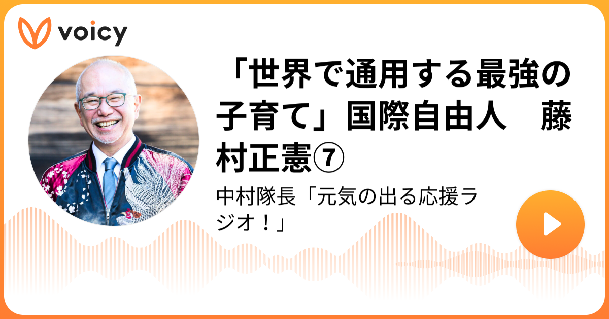 世界で通用する最強の子育て 国際自由人 藤村正憲 中村隊長 中村隊長 元気の出るラジオ Voicy 音声プラットフォーム