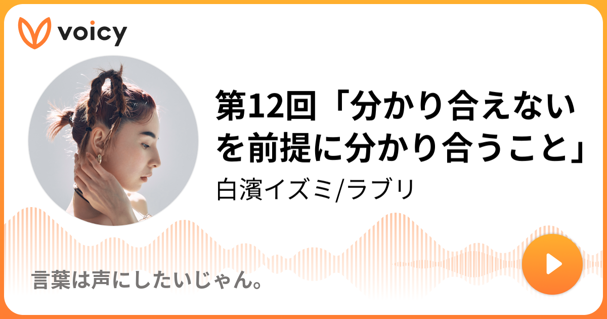 第12回 分かり合えないを前提に分かり合うこと 白濱イズミ ラブリ ラブリラジオ Voicy ボイスメディア