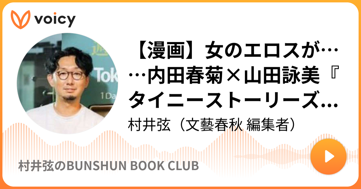 漫画 女のエロスが 内田春菊 山田詠美 タイニーストーリーズ の世界 村井弦 文藝春秋 編集者 文藝春秋 村井弦のひとり編集部 Voicy 音声プラットフォーム