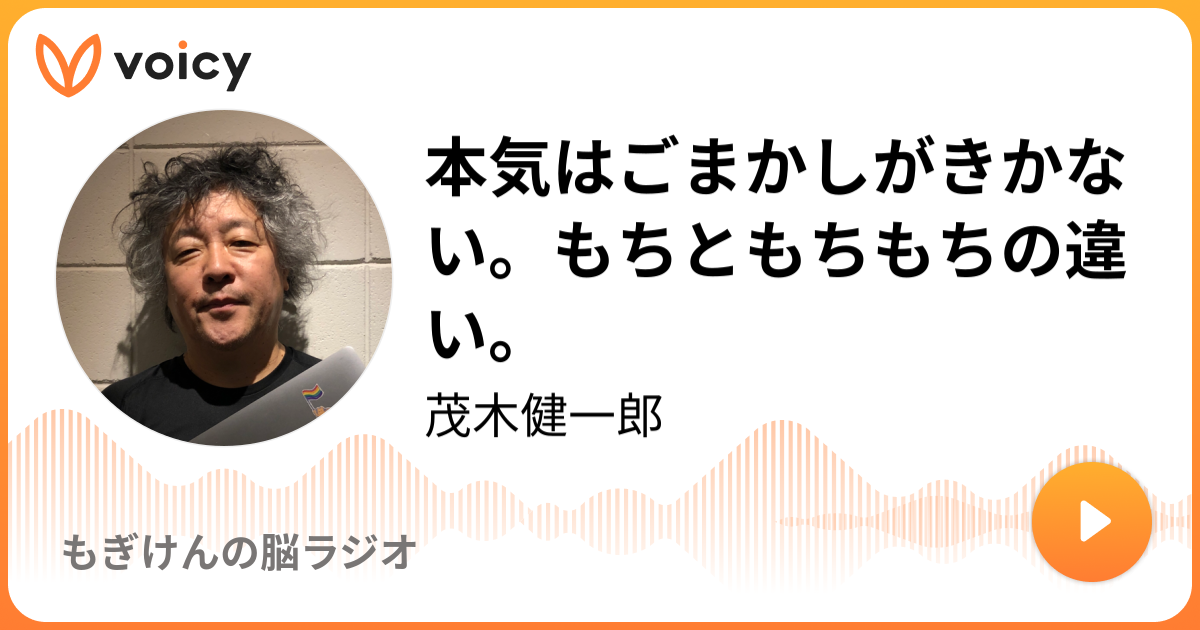 本気はごまかしがきかない もちともちもちの違い 茂木健一郎 もぎけんの脳ラジオ Voicy ボイスメディア