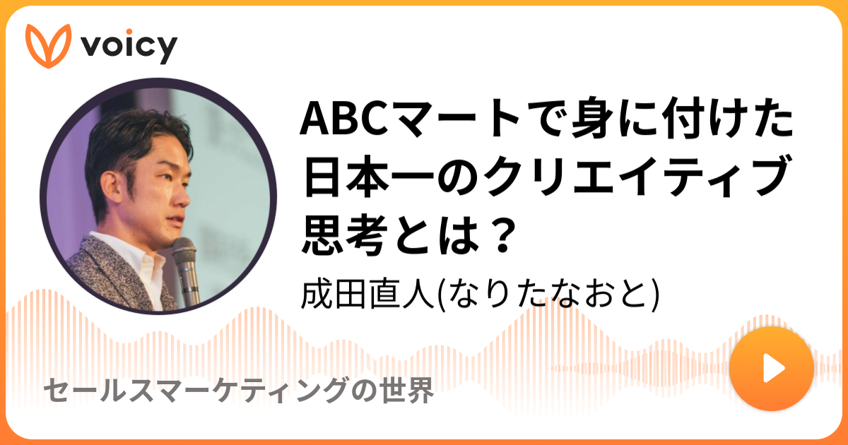 Abcマートで身に付けた日本一のクリエイティブ思考とは 成田直人 トップセールスの稼げる話し方 Voicy 音声プラットフォーム