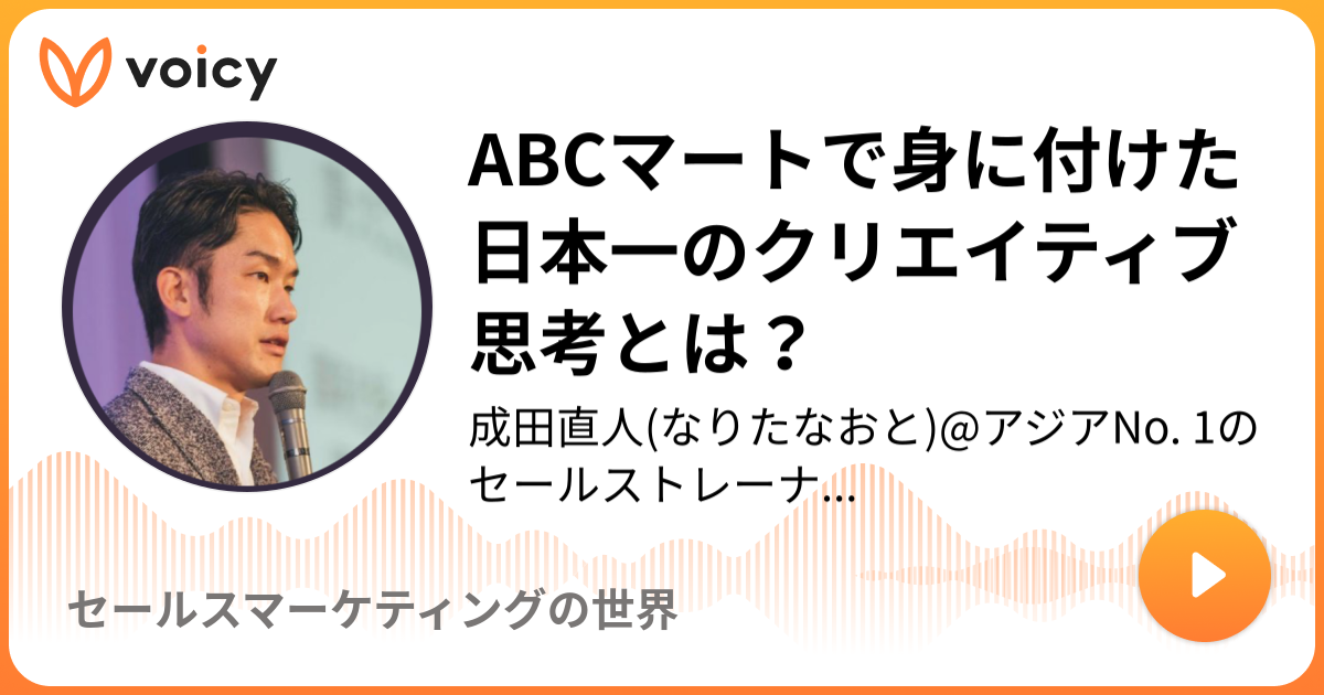 Abcマートで身に付けた日本一のクリエイティブ思考とは 成田直人 トップセールスの稼げる話し方 Voicy 音声プラットフォーム