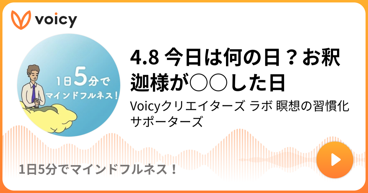 4 8 今日は何の日 お釈迦様が した日 Voicyクリエイターズ ラボ 瞑想の習慣化サポーターズ 1日5分でマインドフルネス Voicy ボイスメディア