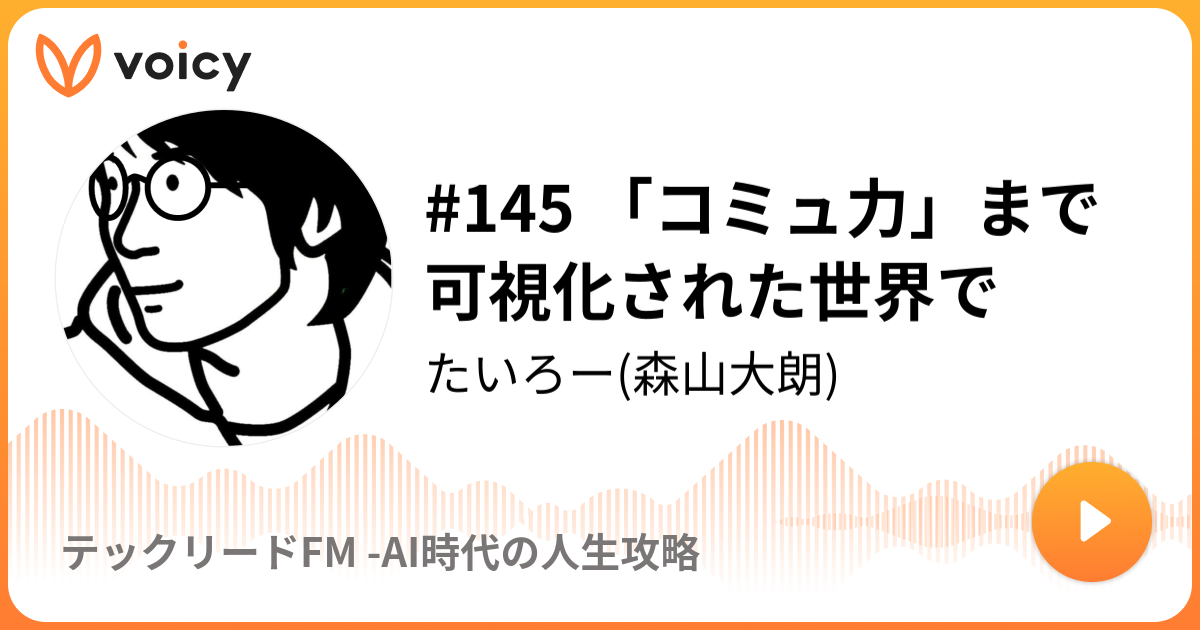 145 コミュ力 まで可視化された世界で たいろー 森山大朗 ユニコーン転職ラジオ Voicy 音声プラットフォーム