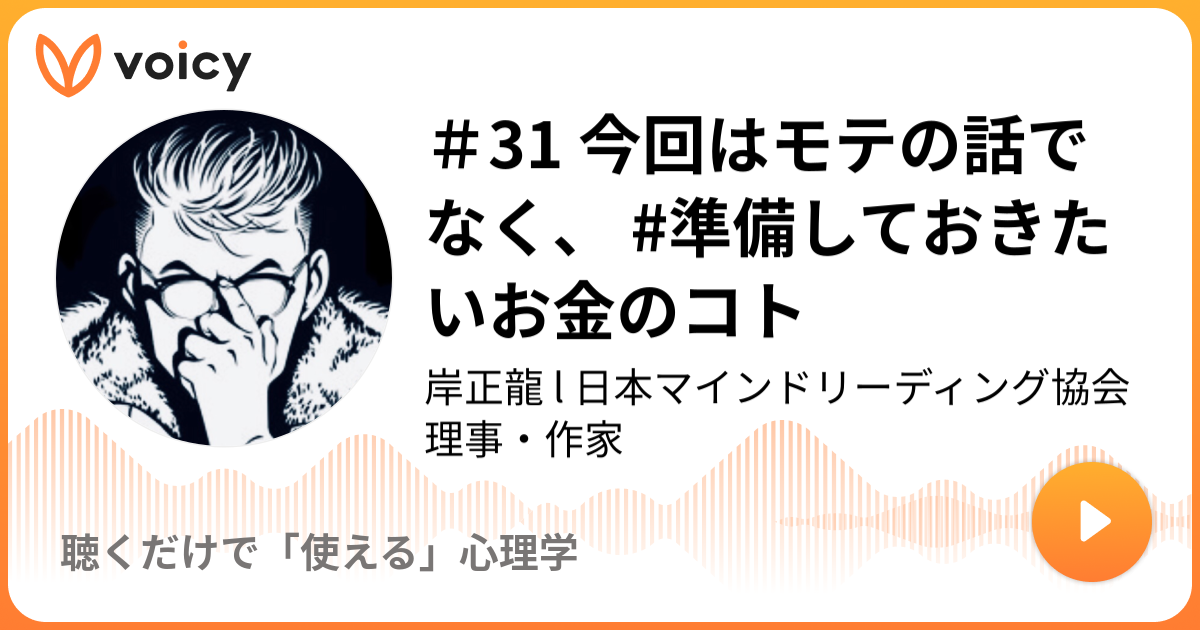 31 今回はモテの話でなく 準備しておきたいお金のコト 岸正龍 L 日本マインドリーディング協会理事 作家 聴くだけでモテるブラック心理学 Voicy 音声プラットフォーム