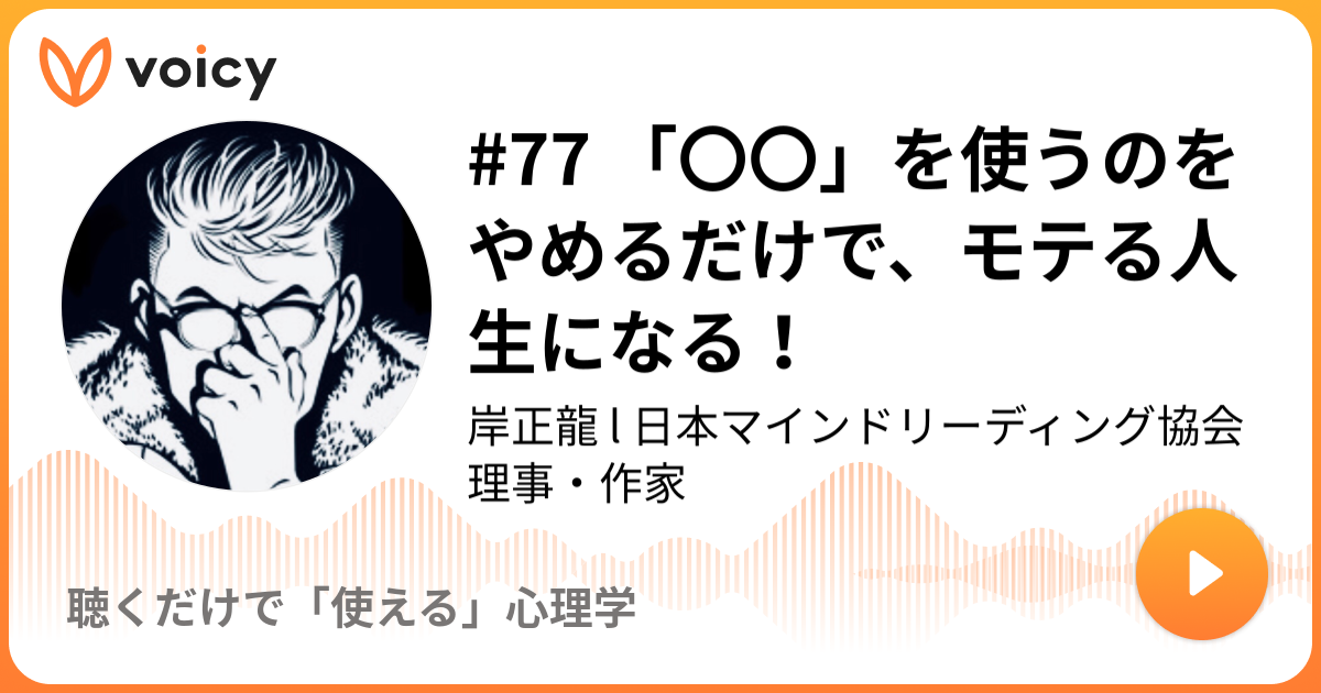 77 を使うのをやめるだけで モテる人生になる 岸正龍 L 日本マインドリーディング協会理事 作家 聴くだけでモテるブラック心理学 Voicy ボイスメディア