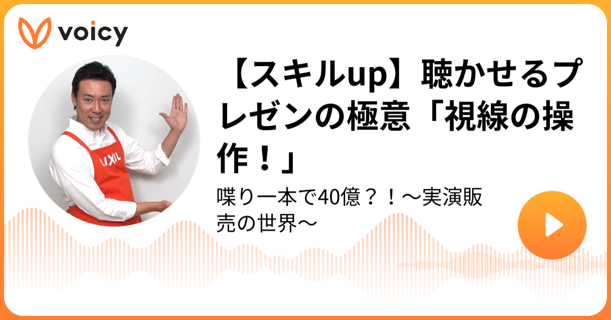 97 スキルup 聴かせるプレゼンの極意 視線の操作 まかせんしゃい井上 実演販売士 ラジオもまかせんしゃい Voicy 音声プラットフォーム