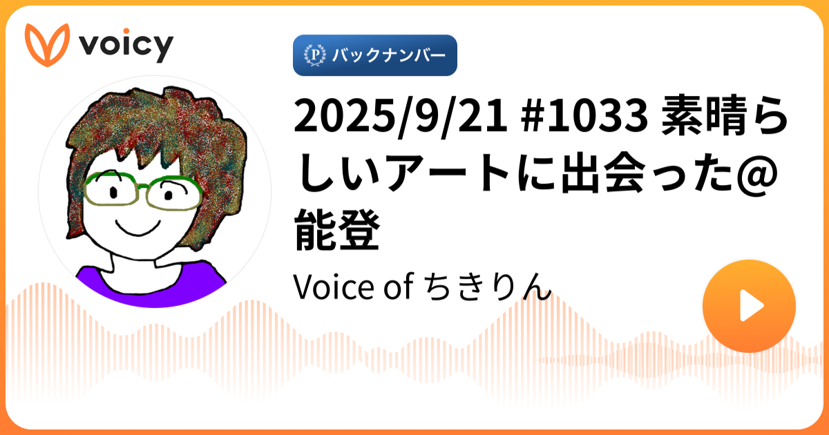 あーちきりん 2025/9/21 #1033 素晴らしいアートに出会った@能登 | ちきりん「Voice