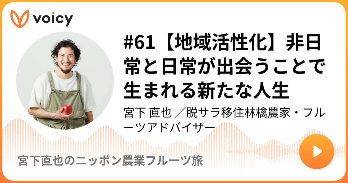 地域活性化 非日常と日常が出会うことで生まれる新たな人生 みやちん 宮下直也 宮下果樹園 And Cider代表 リンゴと食欲と私 Voicy 音声プラットフォーム