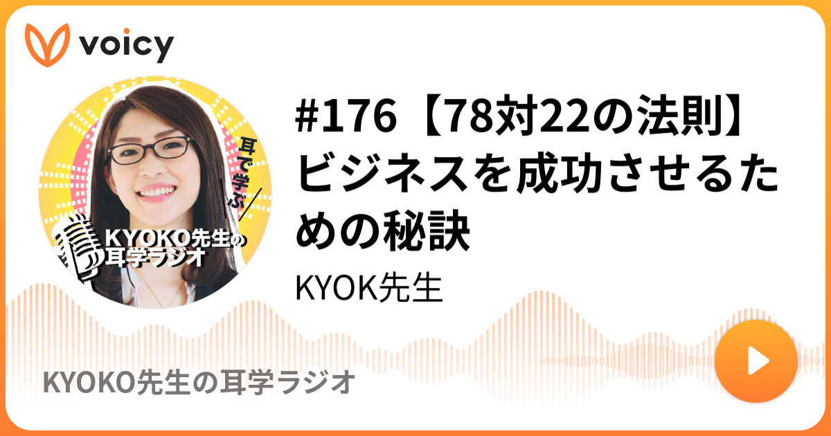 176 78対22の法則 ビジネスを成功させるための秘訣 Kyoko Kyoko先生の耳学ラジオ Voicy ボイスメディア