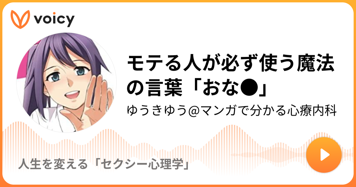 モテる人が必ず使う魔法の言葉 おな ゆうきゆう マンガで分かる心療内科 人生を変える セクシー心理学 Voicy ボイスメディア
