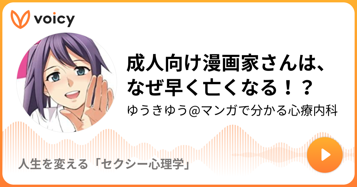 成人向け漫画家さんは なぜ早く亡くなる ゆうきゆう マンガで分かる心療内科 人生を変える セクシー心理学 Voicy 音声プラットフォーム