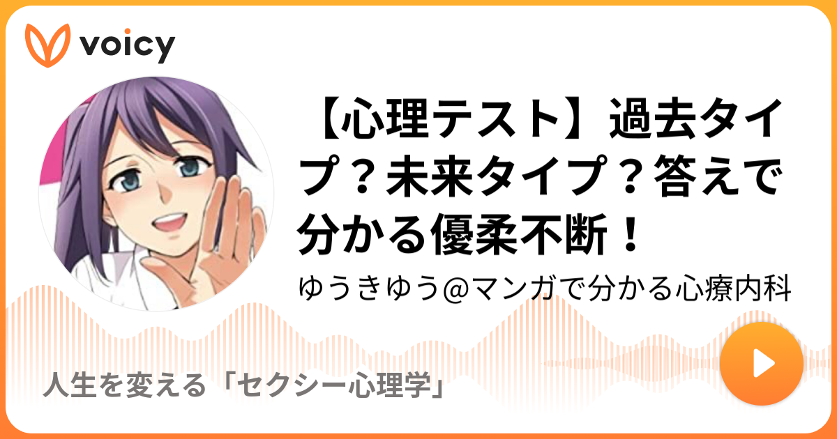 心理テスト 過去タイプ 未来タイプ 答えで分かる優柔不断 ゆうきゆう マンガで分かる心療内科 人生を変える セクシー心理学 Voicy 音声プラットフォーム