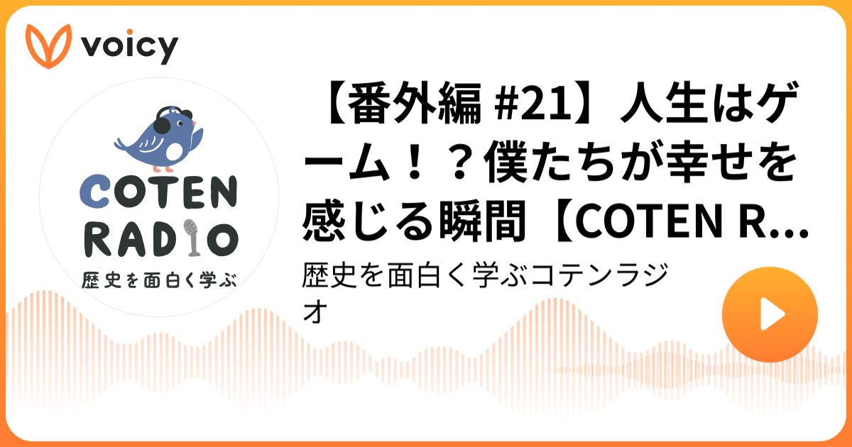 【番外編 21】人生はゲーム！？僕たちが幸せを感じる瞬間【COTEN RADIO】 歴史を面白く学ぶコテンラジオ（COTEN RADIO