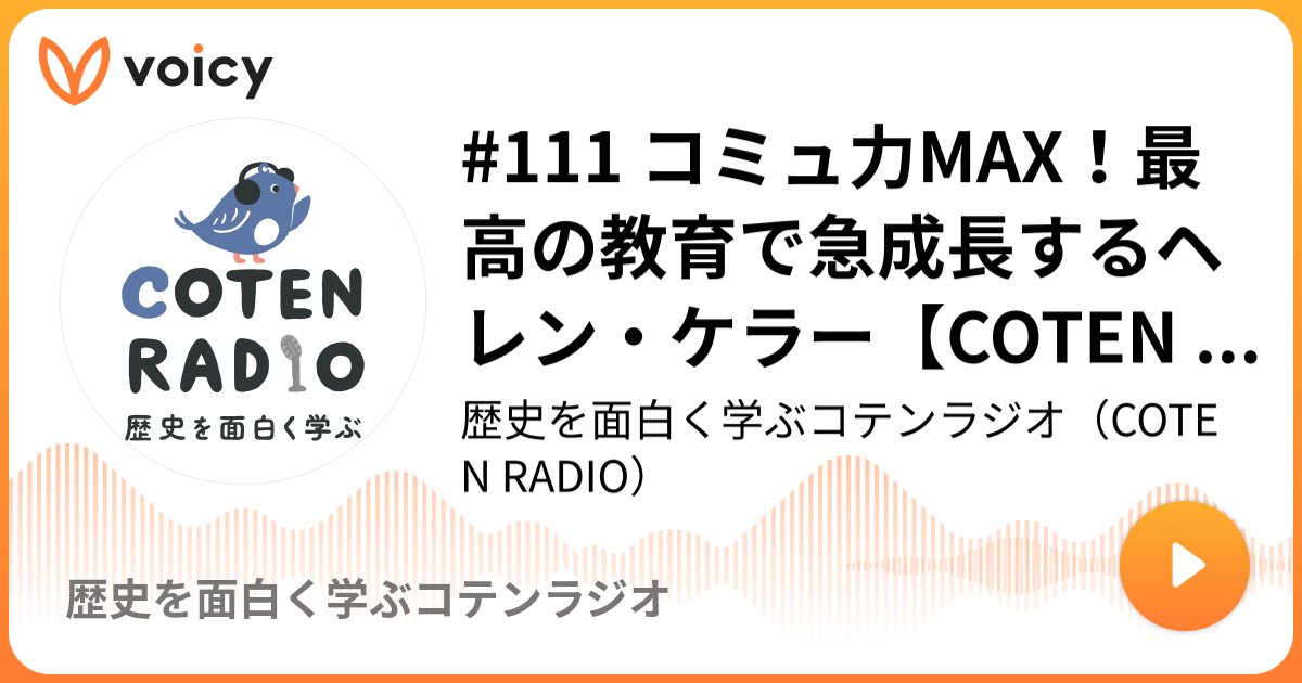 111 コミュ力max 最高の教育で急成長するヘレン ケラー Coten Radio 歴史を面白く学ぶコテンラジオ Coten Radio 歴史を面白く学ぶコテンラジオ Voicy 音声プラットフォーム