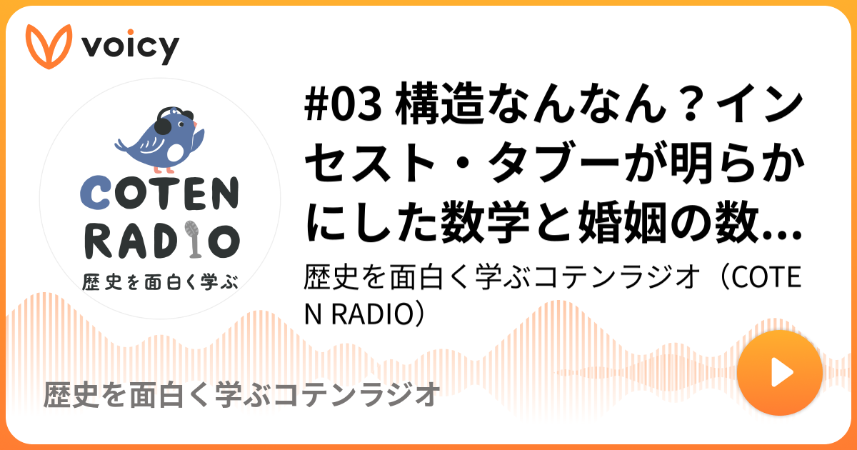 03 構造なんなん？インセスト・タブーが明らかにした数学と婚姻の数奇な関係【COTEN RADIO ジンブンガク 】 歴史を面白く学ぶ