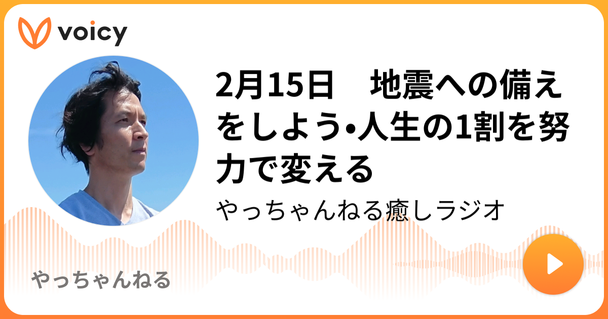 2月15日 地震への備えをしよう 人生の1割を努力で変える やっちゃんねる人生ラジオ やっちゃんねる Voicy ボイスメディア