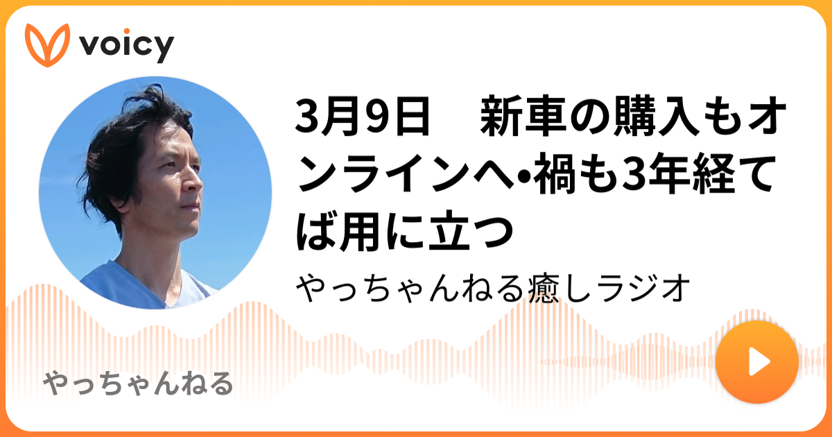 3月9日 新車の購入もオンラインへ 禍も3年経てば用に立つ やっちゃんねる人生ラジオ やっちゃんねる Voicy 音声プラットフォーム