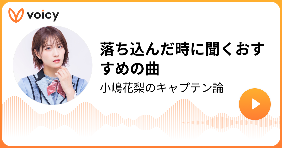 落ち込んだ時に聞くおすすめの曲 小嶋花梨 小嶋花梨のキャプテン論 Voicy ボイスメディア