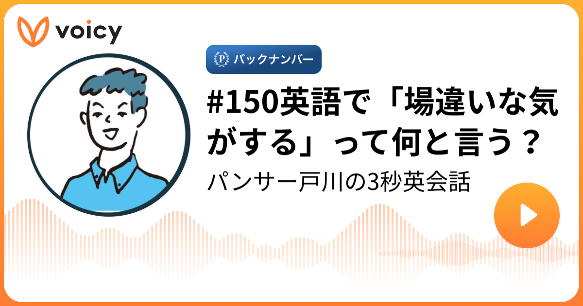 150英語で 場違いな気がする って何と言う 英会話講師パンサー戸川 パンサー戸川の3秒英会話 Voicy 音声プラットフォーム