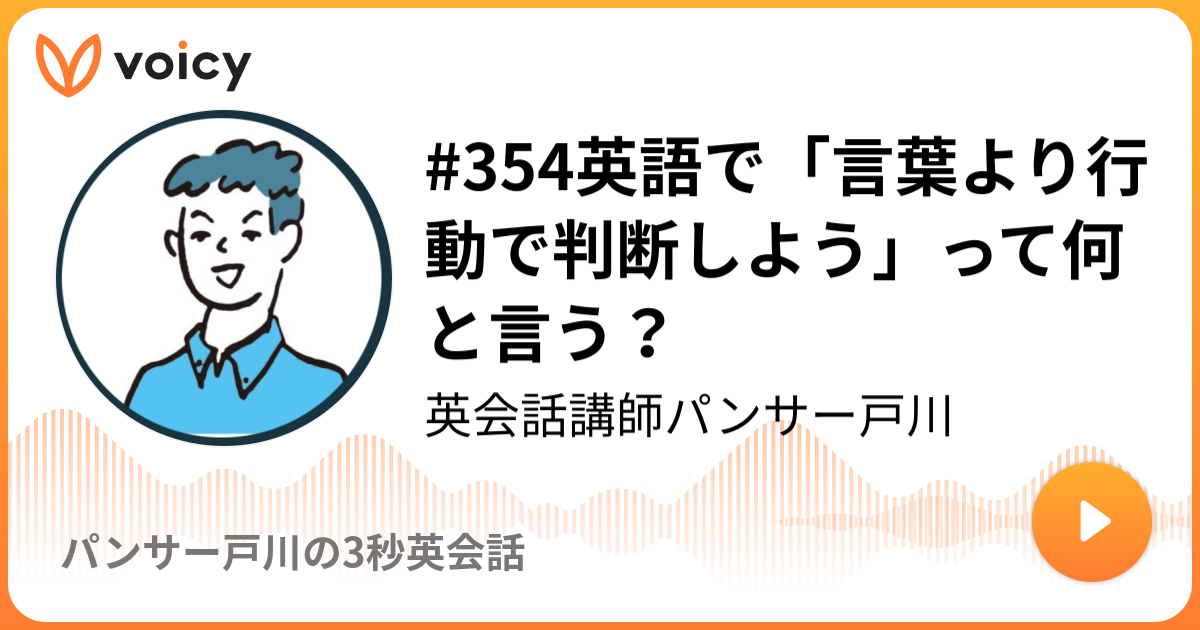 #354英語で「言葉より行動で判断しよう」って何と言う？ | 英会話講師パンサー戸川「パンサー戸川の3秒英会話」/ Voicy - 音声 ...