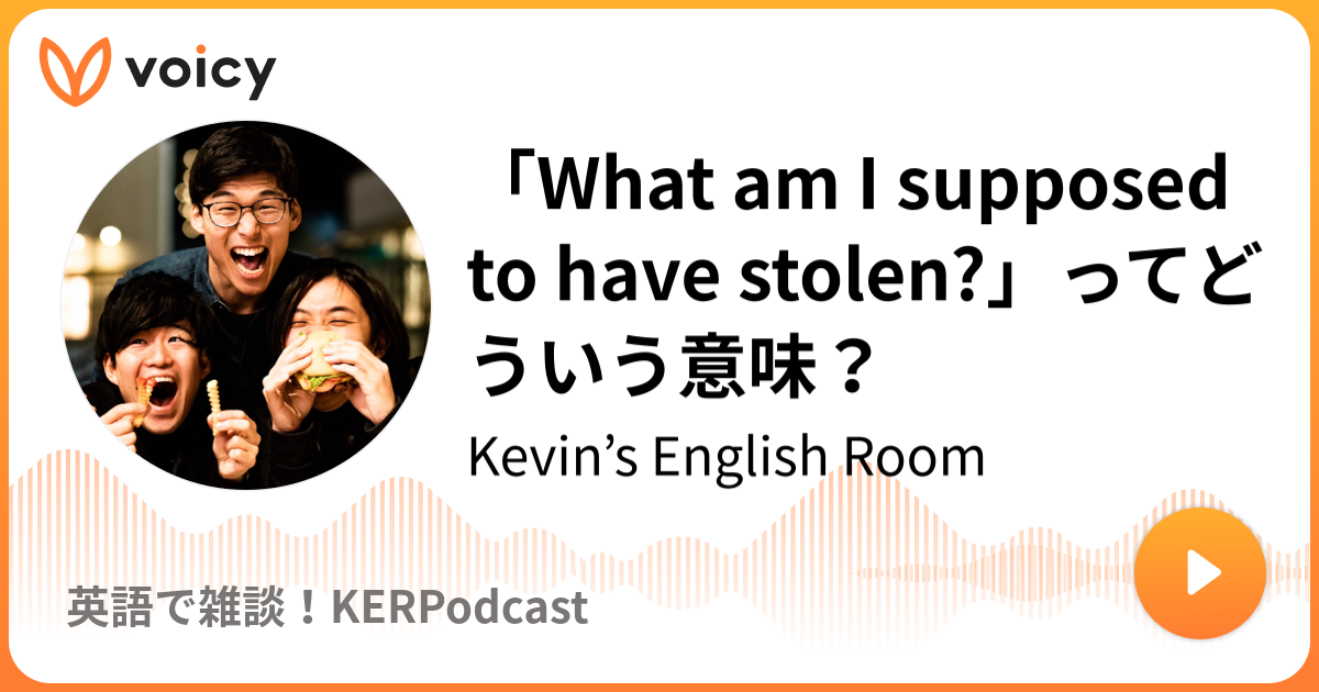 What Am I Supposed To Have Stolen ってどういう意味 Kevin S English Room 英語で雑談 Kerpodcast Voicy 音声プラットフォーム