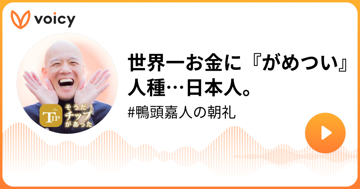 世界一お金に がめつい 人種 日本人 Youtube講演家 鴨頭嘉人 鴨頭嘉人の朝礼 Web3おじさん 鴨頭嘉人の朝礼 Voicy 音声プラットフォーム