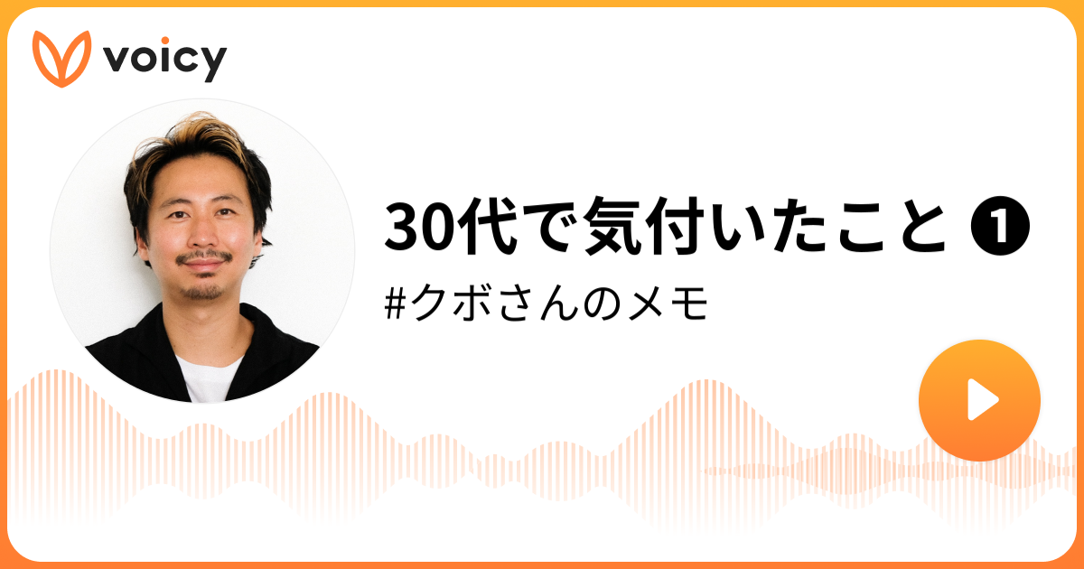 30代で気付いたこと SIX 久保雄司「クボさんのメモ」/ Voicy 音声プラットフォーム