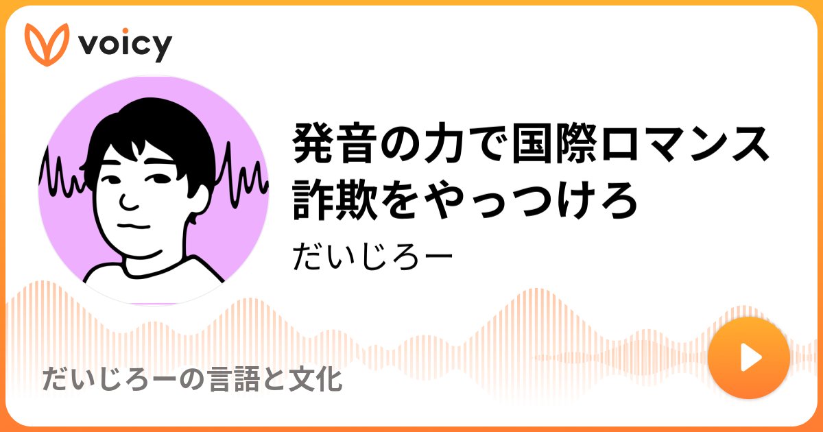 発音の力で国際ロマンス詐欺をやっつけろ だいじろー 英語発音探偵だいじろー Voicy ボイスメディア