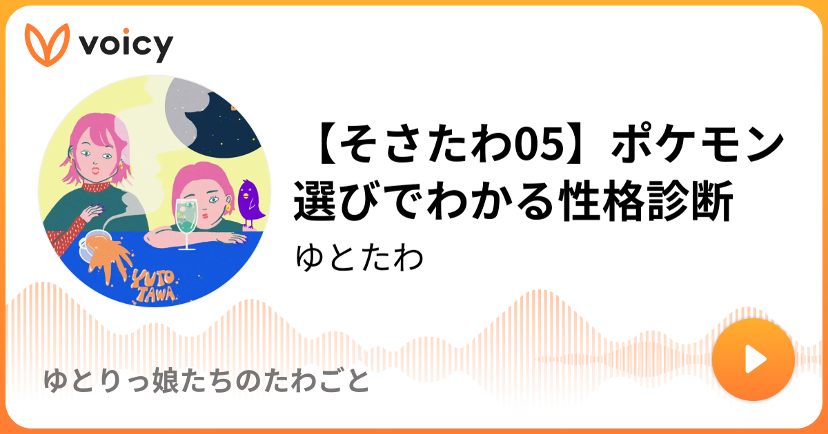 そさたわ05 ポケモン選びでわかる性格診断 ゆとたわ ゆとりっ娘たちのたわごと Voicy ボイスメディア