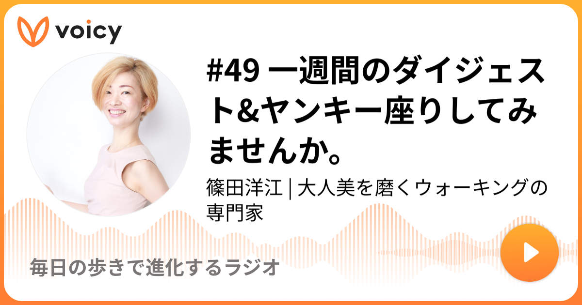 49 一週間のダイジェスト ヤンキー座りしてみませんか 健康ウォーキング 篠田洋江 毎日の歩きで進化するラジオ Voicy 音声プラットフォーム