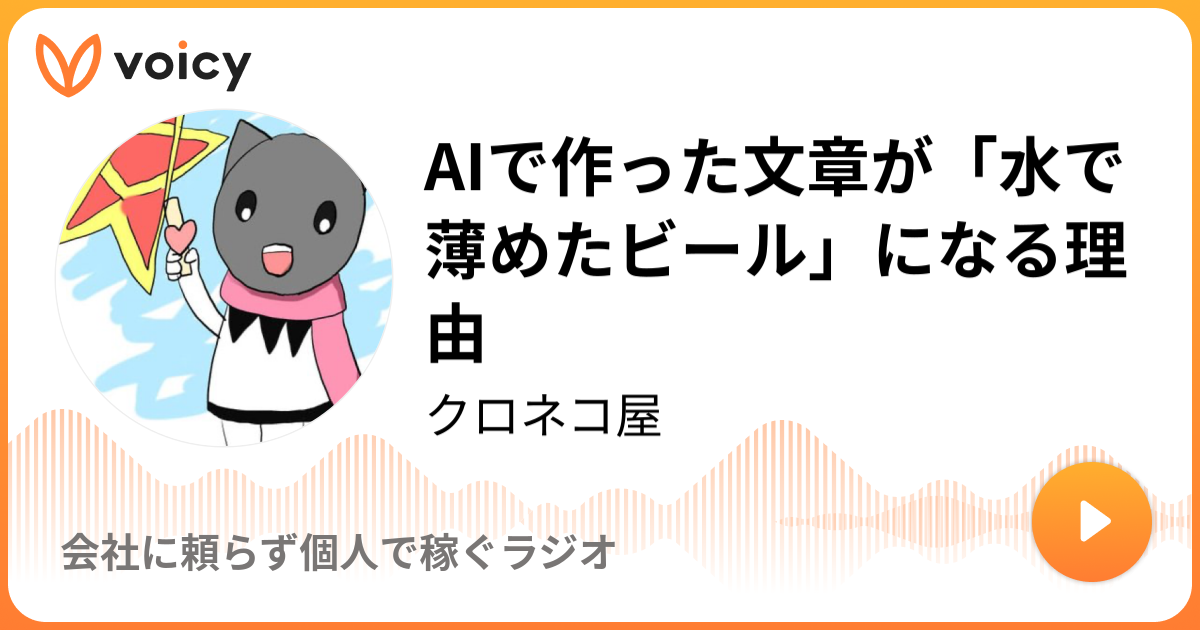 AIで作った文章が「水で薄めたビール」になる理由 | クロネコ屋「会社に頼らず個人で稼ぐラジオ」/ Voicy - 音声プラットフォーム