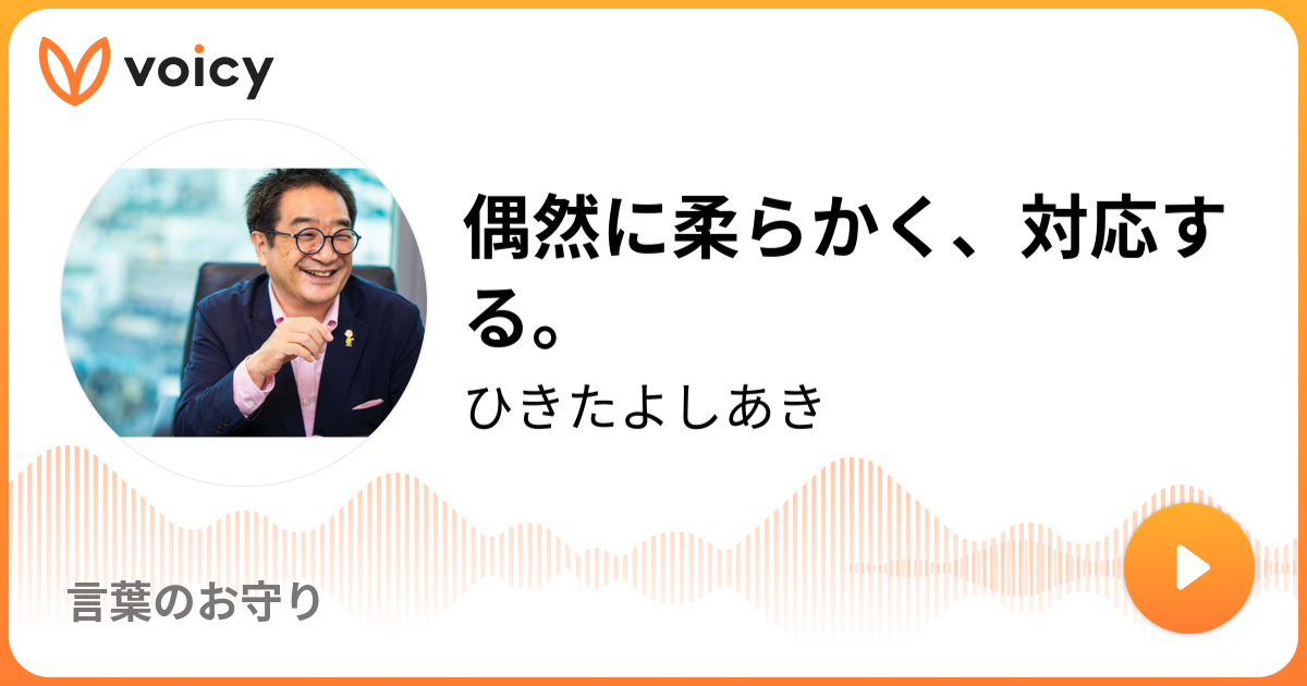 偶然に柔らかく 対応する ひきたよしあき 言葉のお守り Voicy 音声プラットフォーム